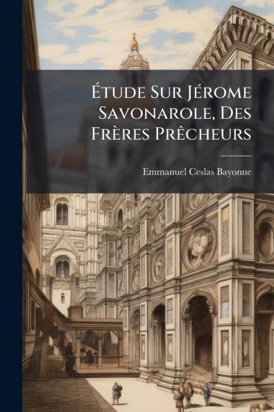 Étude Sur Jérome Savonarole Des Frères Prêcheurs