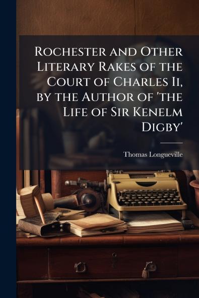 Rochester and Other Literary Rakes of the Court of Charles Ii by the Author of 'the Life of Sir Kenelm Digby'