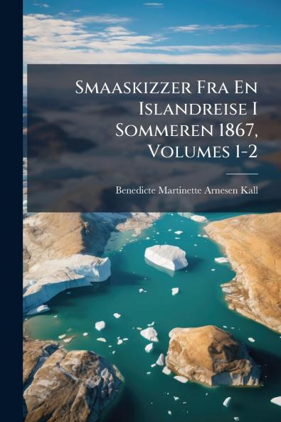 Smaaskizzer Fra En Islandreise I Sommeren 1867 Volumes 1-2