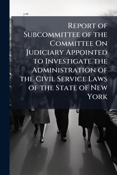 Report of Subcommittee of the Committee On Judiciary Appointed to Investigate the Administration of the Civil Service Laws of the State of New York