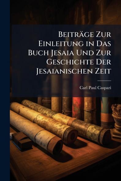 Beiträge Zur Einleitung in Das Buch Jesaia Und Zur Geschichte Der Jesaianischen Zeit