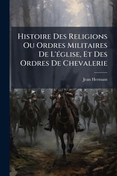 Histoire Des Religions Ou Ordres Militaires De L'église Et Des Ordres De Chevalerie