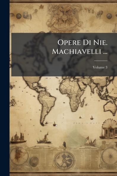 Opere Di Nie. Machiavelli ...; Volume 3