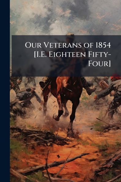 Our Veterans of 1854 [I.E. Eighteen Fifty-Four]