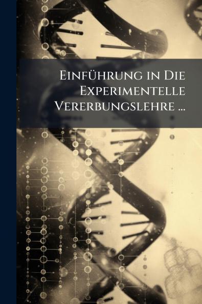 Einführung in Die Experimentelle Vererbungslehre ...