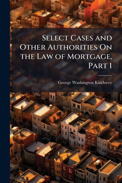Select Cases and Other Authorities On the Law of Mortgage Part 1