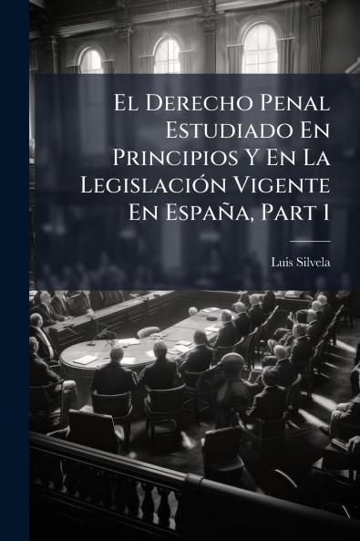 El Derecho Penal Estudiado En Principios Y En La Legislación Vigente En España Part 1