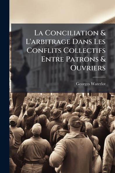 La Conciliation & L'arbitrage Dans Les Conflits Collectifs Entre Patrons & Ouvriers