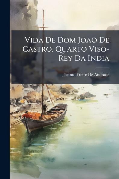 Vida De Dom Joaõ De Castro Quarto Viso-Rey Da India