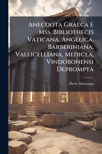 Anecdota Graeca E Mss. Bibliothecis Vaticana Angelica Barberiniana Vallicelliana Medicea Vindobonensi Deprompta