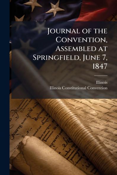 Journal of the Convention Assembled at Springfield June 7 1847
