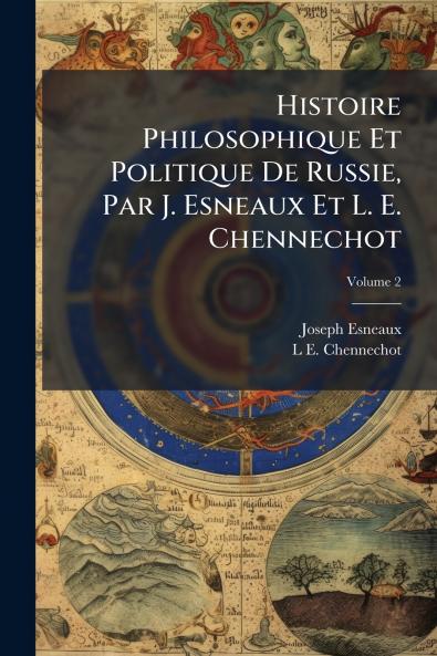 Histoire Philosophique Et Politique De Russie Par J. Esneaux Et L. E. Chennechot; Volume 2