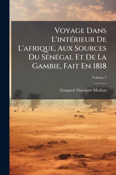 Voyage Dans L'intérieur De L'afrique Aux Sources Du Sénégal Et De La Gambie Fait En 1818; Volume 2