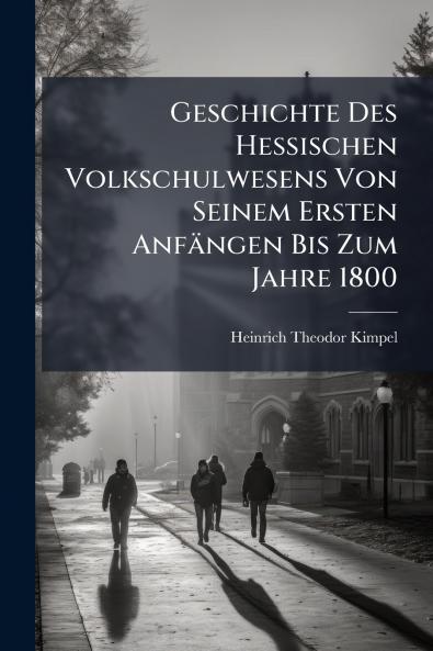 Geschichte Des Hessischen Volkschulwesens Von Seinem Ersten Anfängen Bis Zum Jahre 1800