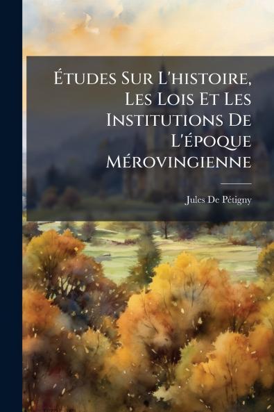 Études Sur L'histoire Les Lois Et Les Institutions De L'époque Mérovingienne