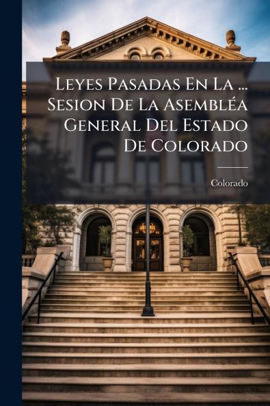 Leyes Pasadas En La ... Sesion De La Asembléa General Del Estado De Colorado