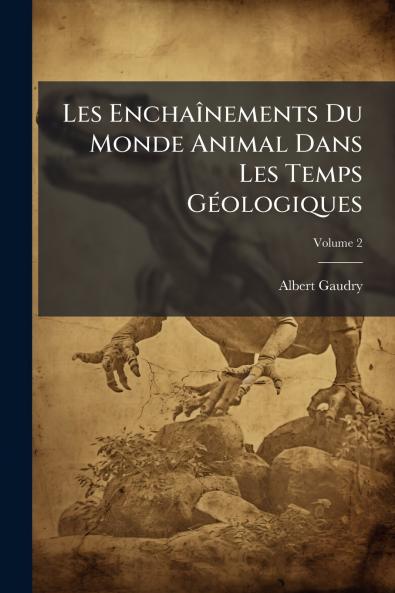 Les Enchaînements Du Monde Animal Dans Les Temps Géologiques; Volume 2