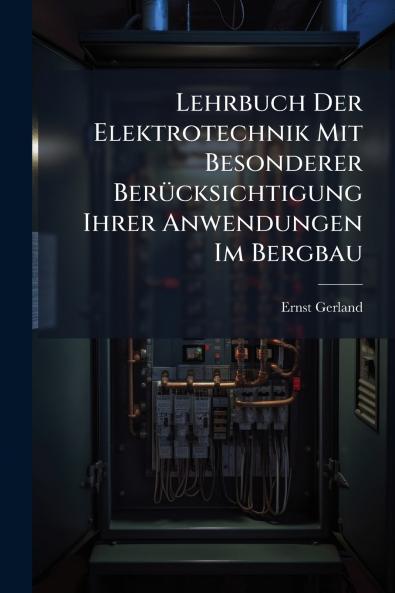 Lehrbuch Der Elektrotechnik Mit Besonderer Berücksichtigung Ihrer Anwendungen Im Bergbau