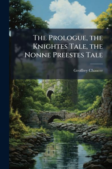 The Prologue the Knightes Tale the Nonne Preestes Tale