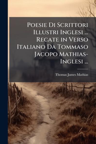Poesie Di Scrittori Illustri Inglesi ... Recate in Verso Italiano Da Tommaso Jacopo Mathias-Inglesi ...