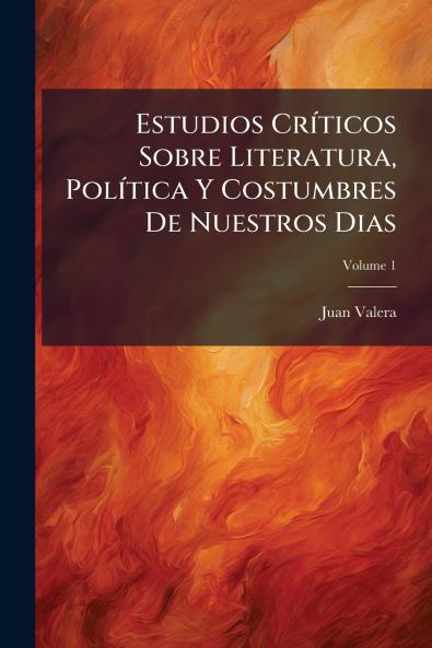 Estudios Críticos Sobre Literatura Política Y Costumbres De Nuestros Dias; Volume 1