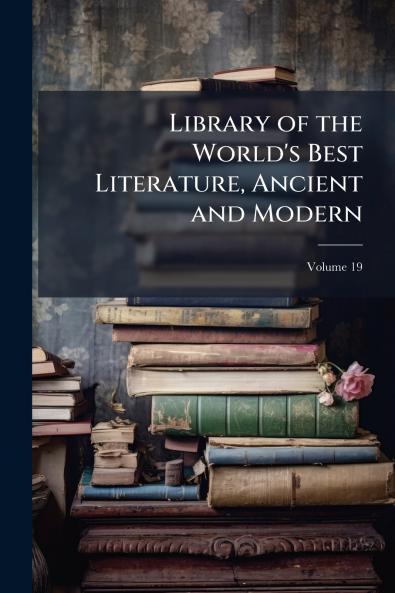 Library of the World's Best Literature Ancient and Modern; Volume 19