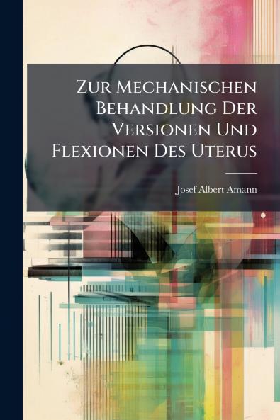 Zur Mechanischen Behandlung Der Versionen Und Flexionen Des Uterus