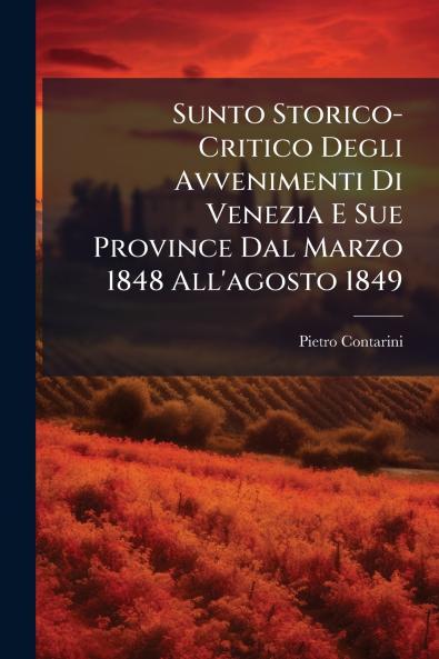 Sunto Storico-Critico Degli Avvenimenti Di Venezia E Sue Province Dal Marzo 1848 All'agosto 1849