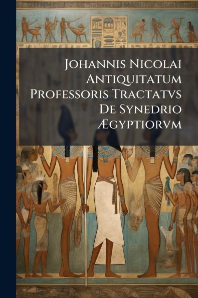 Johannis Nicolai Antiquitatum Professoris Tractatvs De Synedrio Ægyptiorvm