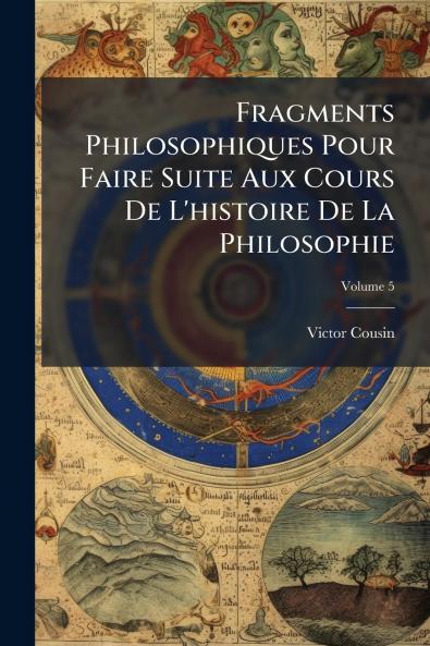 Fragments Philosophiques Pour Faire Suite Aux Cours De L'histoire De La Philosophie; Volume 5