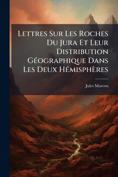 Lettres Sur Les Roches Du Jura Et Leur Distribution Géographique Dans Les Deux Hémisphères
