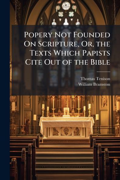 Popery Not Founded On Scripture Or the Texts Which Papists Cite Out of the Bible