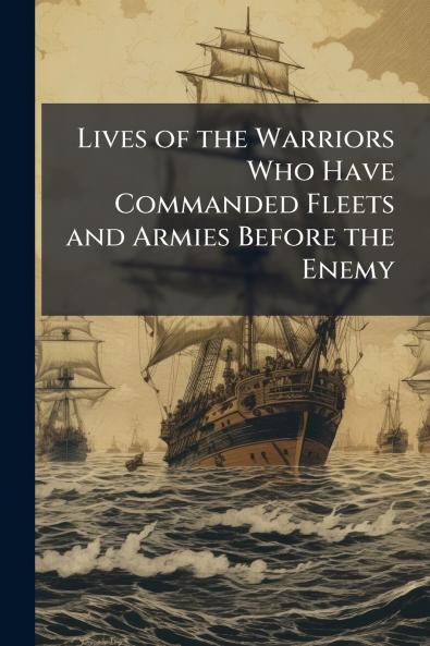 Lives of the Warriors Who Have Commanded Fleets and Armies Before the Enemy