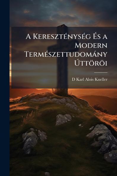 A Kereszténység És a Modern Természettudomány Úttöröi