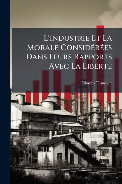 L'industrie Et La Morale Considérées Dans Leurs Rapports Avec La Liberté