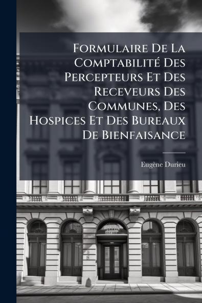 Formulaire De La Comptabilité Des Percepteurs Et Des Receveurs Des Communes Des Hospices Et Des Bureaux De Bienfaisance