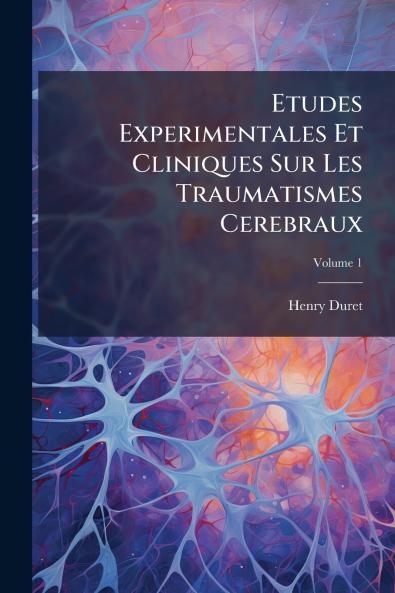 Etudes Experimentales Et Cliniques Sur Les Traumatismes Cerebraux; Volume 1