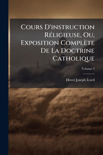 Cours D'instruction Réligieuse Ou Exposition Complète De La Doctrine Catholique; Volume 3