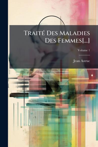 Traité Des Maladies Des Femmes[...]; Volume 1