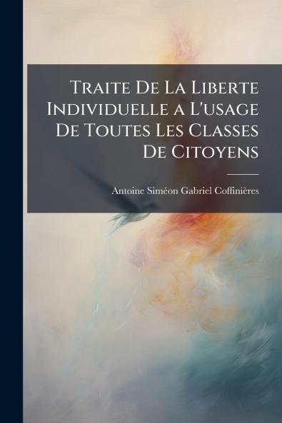 Traite De La Liberte Individuelle a L'usage De Toutes Les Classes De Citoyens