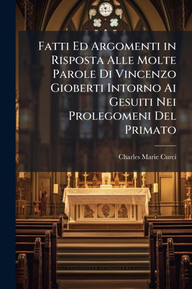 Fatti Ed Argomenti in Risposta Alle Molte Parole Di Vincenzo Gioberti Intorno Ai Gesuiti Nei Prolegomeni Del Primato