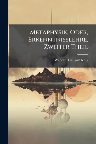 Metaphysik Oder Erkenntnisslehre Zweiter Theil