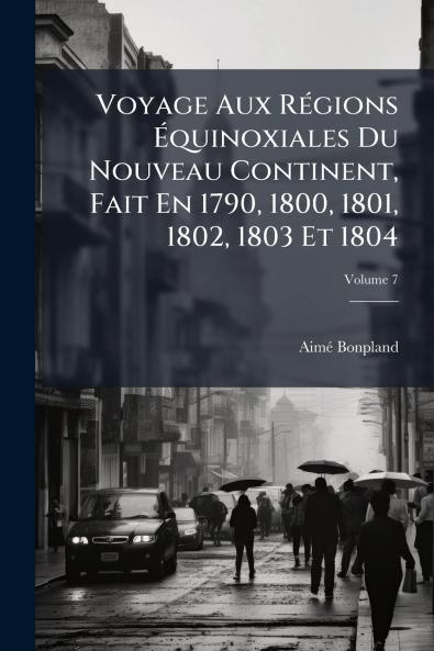 Voyage Aux Régions Équinoxiales Du Nouveau Continent Fait En 1790 1800 1801 1802 1803 Et 1804; Volume 7