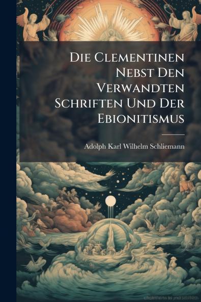 Die Clementinen Nebst Den Verwandten Schriften Und Der Ebionitismus