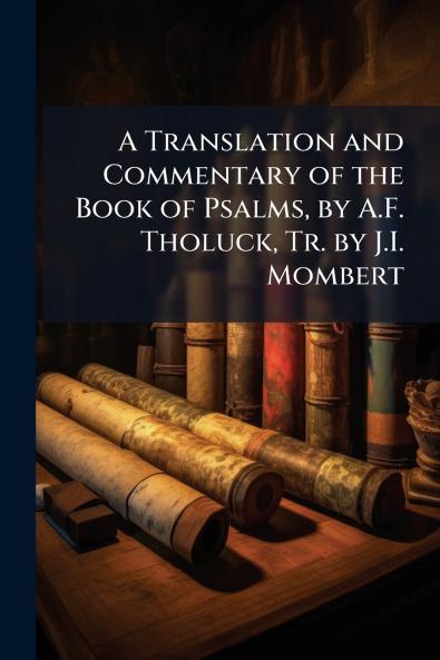 A Translation and Commentary of the Book of Psalms by A.F. Tholuck Tr. by J.I. Mombert