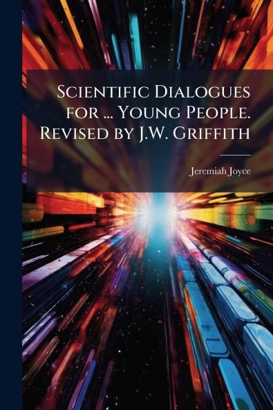 Scientific Dialogues for ... Young People. Revised by J.W. Griffith