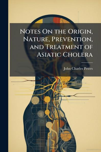 Notes On the Origin Nature Prevention and Treatment of Asiatic Cholera
