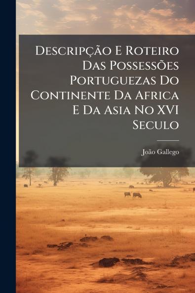 Descripção E Roteiro Das Possessões Portuguezas Do Continente Da Africa E Da Asia No XVI Seculo
