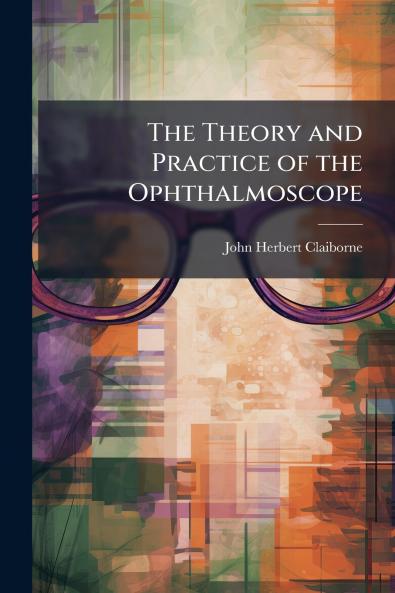 The Theory and Practice of the Ophthalmoscope