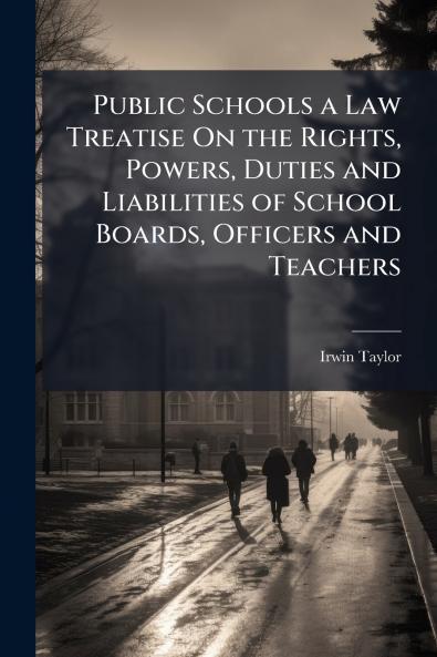 Public Schools a Law Treatise On the Rights Powers Duties and Liabilities of School Boards Officers and Teachers